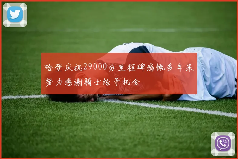 哈登庆祝29000分里程碑感慨多年来努力感谢骑士给予机会