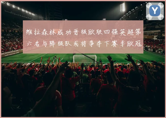 维拉森林成功晋级欧联四强英超第六名与降级队或将争夺下赛季欧冠资格