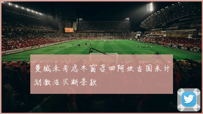 曼城未考虑冬窗召回阿坎吉国米计划激活买断条款