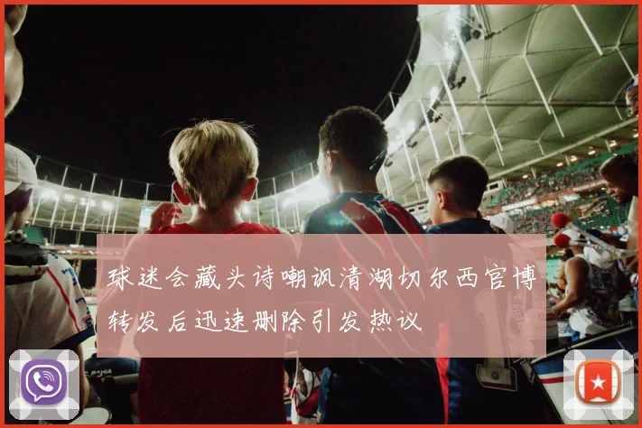 球迷会藏头诗嘲讽清湖切尔西官博转发后迅速删除引发热议