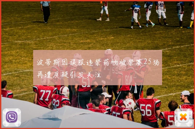 波蒂斯因误服违禁药物被禁赛25场再遭质疑引发关注