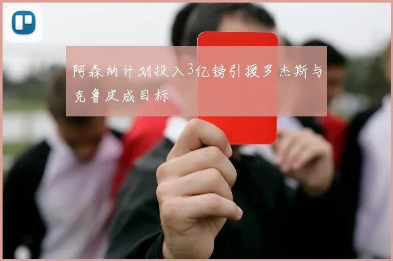阿森纳计划投入3亿镑引援罗杰斯与克鲁皮成目标