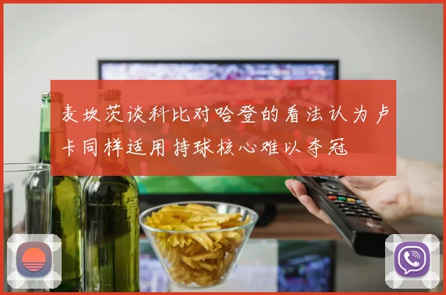 麦坎茨谈科比对哈登的看法认为卢卡同样适用持球核心难以夺冠