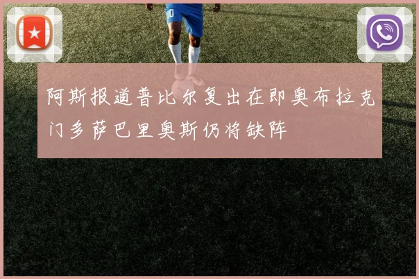 阿斯报道普比尔复出在即奥布拉克门多萨巴里奥斯仍将缺阵