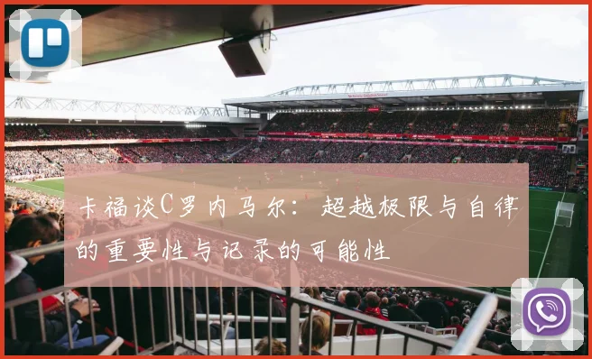 卡福谈C罗内马尔：超越极限与自律的重要性与记录的可能性