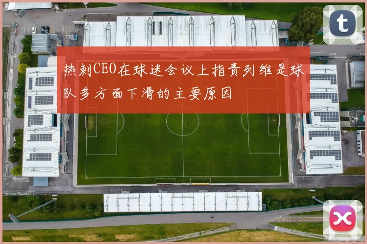 热刺CEO在球迷会议上指责列维是球队多方面下滑的主要原因