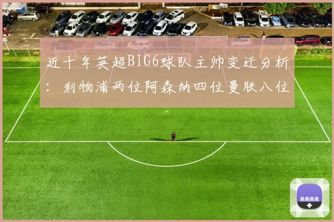 近十年英超BIG6球队主帅变迁分析：利物浦两位阿森纳四位曼联八位切尔西热刺十位