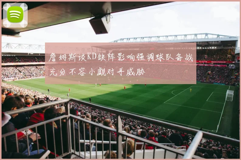 詹姆斯谈KD缺阵影响强调球队备战充分不容小觑对手威胁