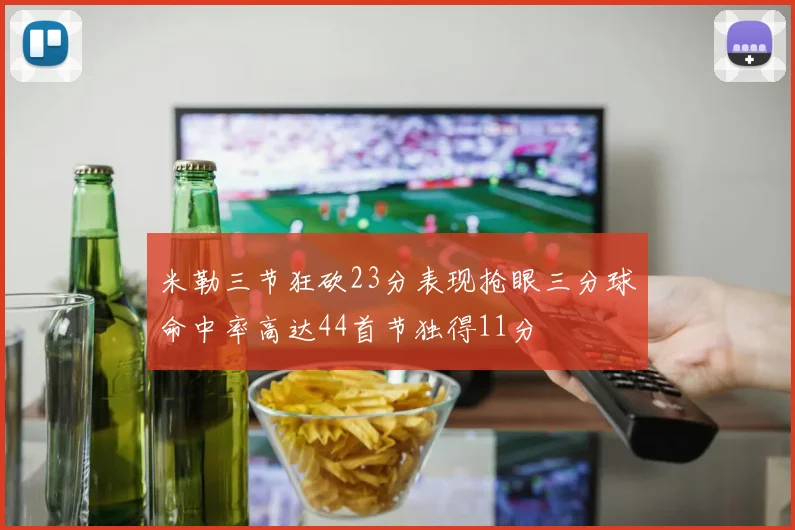 米勒三节狂砍23分表现抢眼三分球命中率高达44首节独得11分