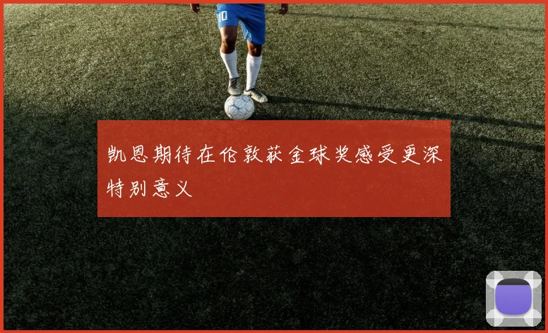 凯恩期待在伦敦获金球奖感受更深特别意义
