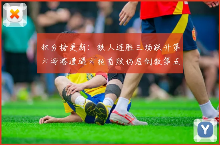 积分榜更新：铁人连胜三场跃升第六海港遭遇六轮首败仍居倒数第五