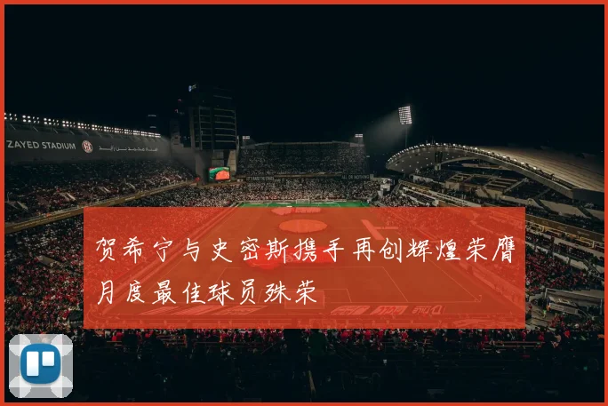 贺希宁与史密斯携手再创辉煌荣膺月度最佳球员殊荣