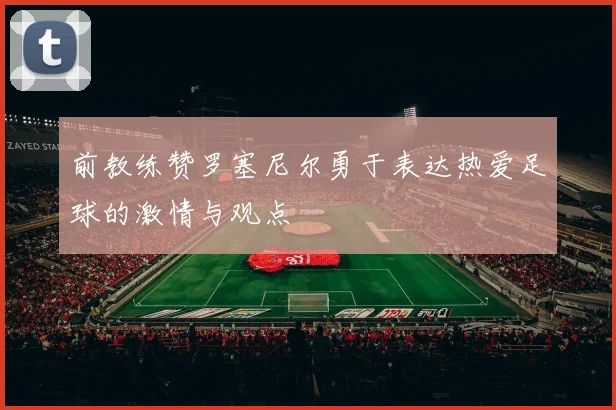 前教练赞罗塞尼尔勇于表达热爱足球的激情与观点