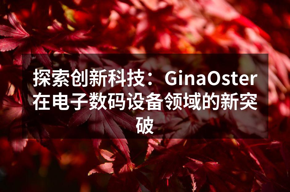 探索创新科技：GinaOster在电子数码设备领域的新突破