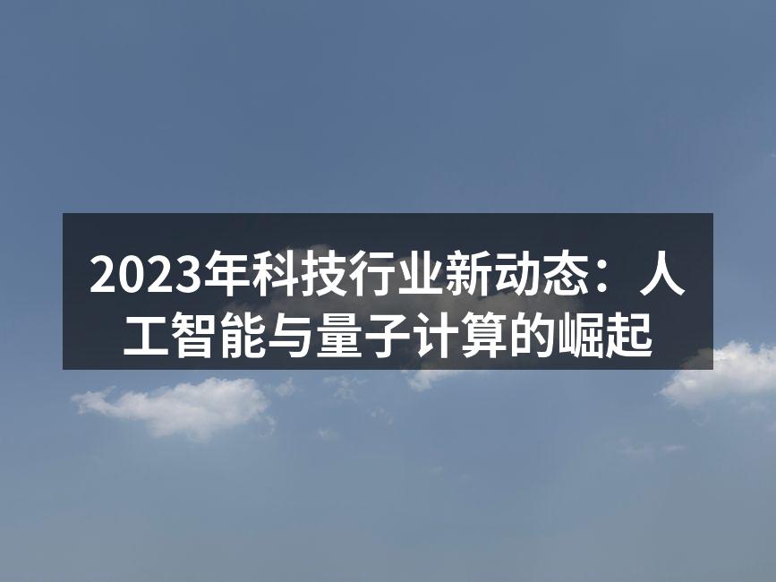 2023年科技行业新动态：人工智能与量子计算的崛起