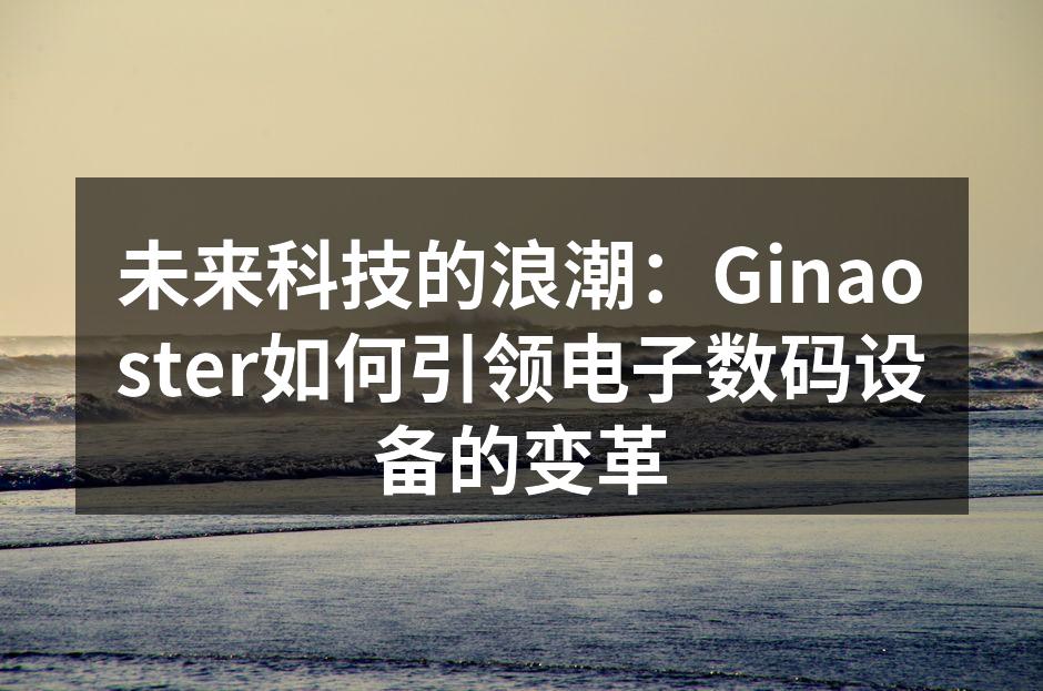 未来科技的浪潮：Ginaoster如何引领电子数码设备的变革