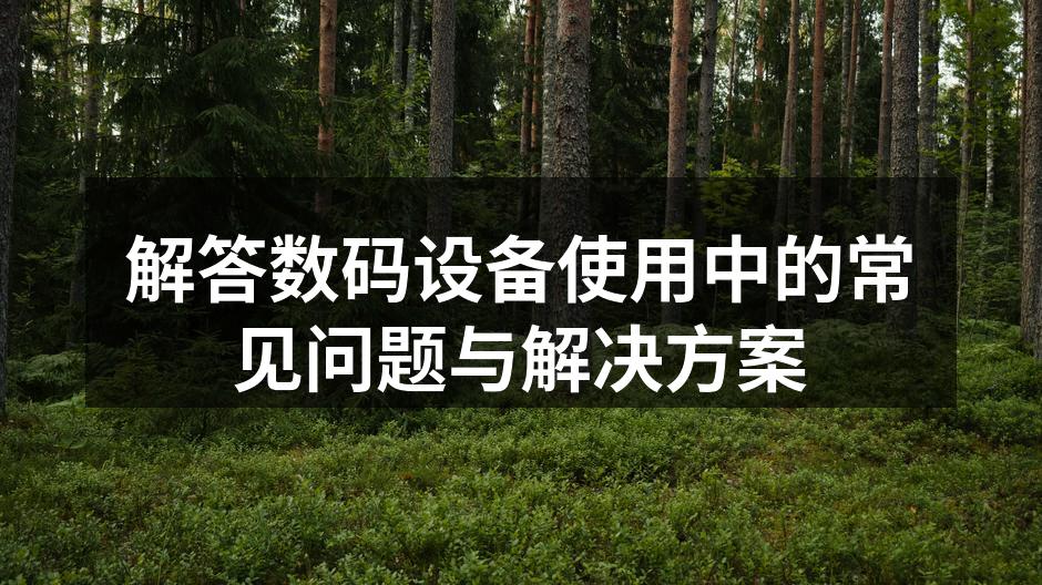 解答数码设备使用中的常见问题与解决方案