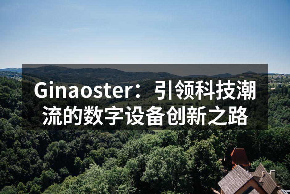 Ginaoster：引领科技潮流的数字设备创新之路