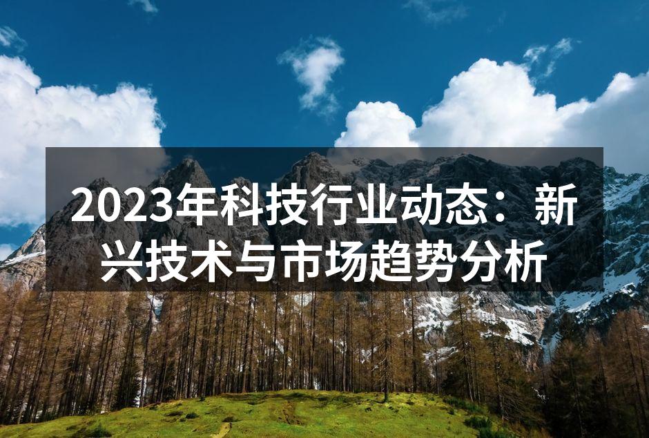 2023年科技行业动态：新兴技术与市场趋势分析
