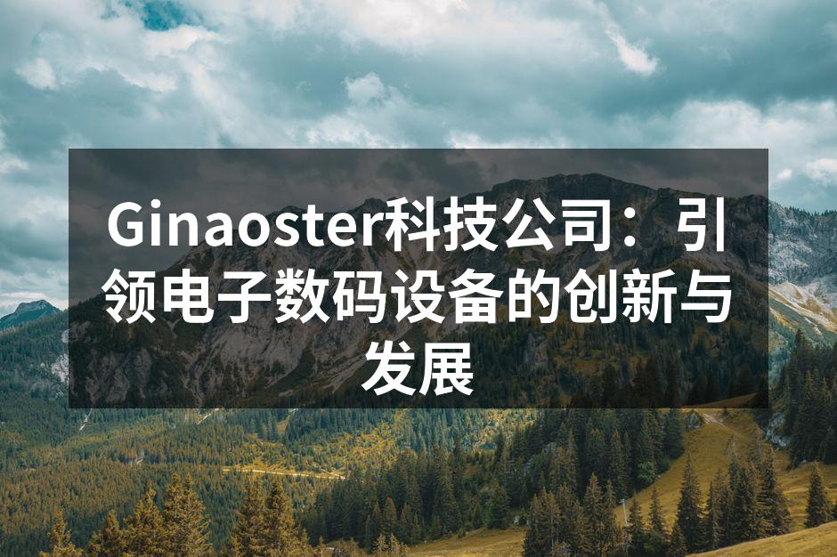 Ginaoster科技公司：引领电子数码设备的创新与发展