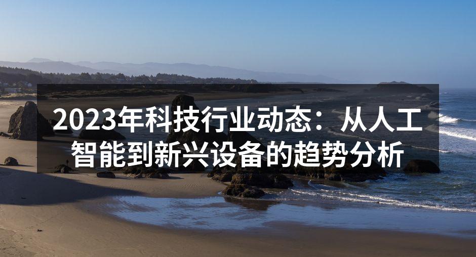 2023年科技行业动态：从人工智能到新兴设备的趋势分析