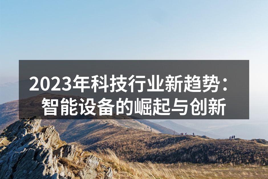 2023年科技行业新趋势：智能设备的崛起与创新